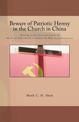 Beware of Patriotic Heresy in the Church in China: Drawing on the historical lessons of the Nazis' Volk Church to analyze the Zhao Xiao Phenomenon by Shan, Mark C.
