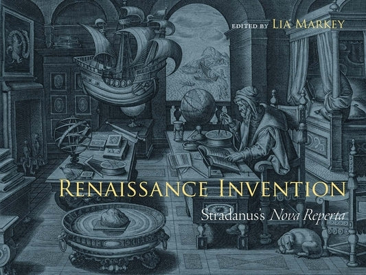 Renaissance Invention: Stradanus's Nova Reperta by Markey, Lia