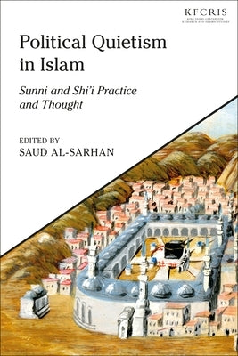 Political Quietism in Islam: Sunni and Shi'i Practice and Thought by Al-Sarhan, Saud