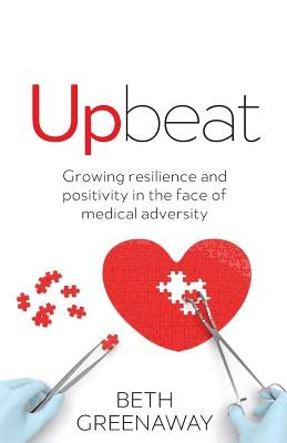 Upbeat: Growing Resilience and Positivity in the Face of Medical Adversity by Greenaway, Beth