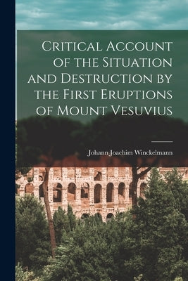Critical Account of the Situation and Destruction by the First Eruptions of Mount Vesuvius by Winckelmann, Johann Joachim