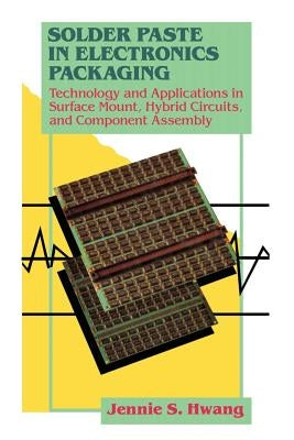 Solder Paste in Electronics Packaging: Technology and Applications in Surface Mount, Hybrid Circuits, and Component Assembly by Hwang, Jennie S.