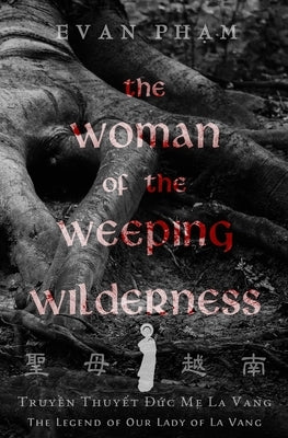 The Woman of the Weeping Wilderness: The Legend of Our Lady of La Vang by Pham, Evan