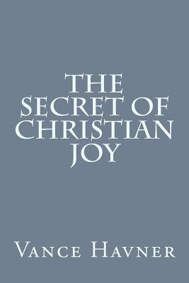 The Secret of Christian Joy by Havner, Vance