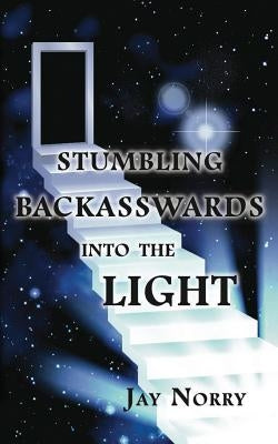Stumbling Backasswards Into the Light by Norry, Jay