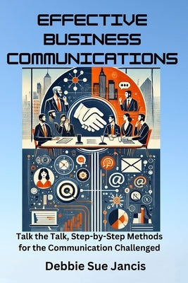 Effective Business Communications: Talk the Talk, Step-by-Step Methods for the Communication Challenged by Jancis, Debbie Sue