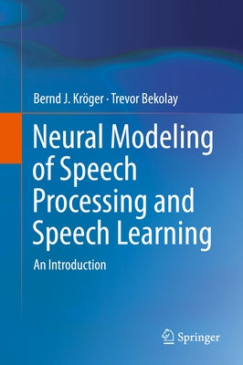 Neural Modeling of Speech Processing and Speech Learning: An Introduction by Kröger, Bernd J.