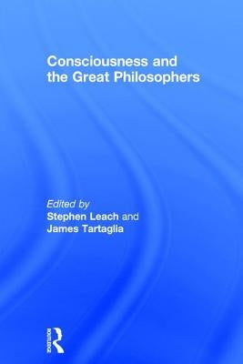 Consciousness and the Great Philosophers: What would they have said about our mind-body problem? by Leach, Stephen