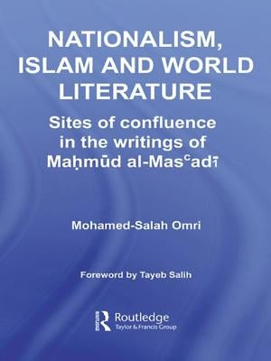 Nationalism, Islam and World Literature: Sites of Confluence in the Writings of Mahmud Al-Mas'adi by Omri, Mohamed-Salah