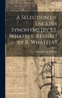 A Selection of English Synonyms [By E.J. Whately, Revised by R. Whately] by Whately, Elizabeth Jane
