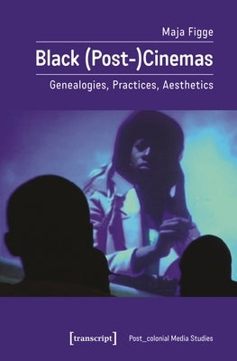 Black (Post-)Cinemas: Genealogies, Practices, Aesthetics by Figge, Maja