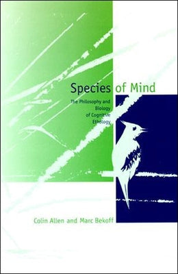 Species of Mind: The Philosophy and Biology of Cognitive Ethology by Allen, Colin