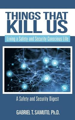 Things That Kill Us: Living a Safety and Security Conscious Life by Samuto, Gabriel T.