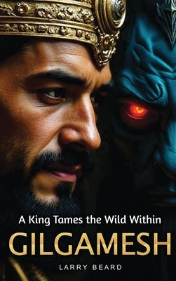 GILGAMESH A King Tames the Wild Within: A Philosophical Self-Help Book by Beard, Larry