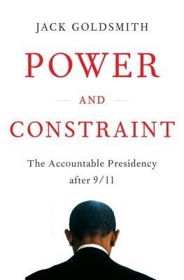 Power and Constraint: The Accountable Presidency After 9/11 by Goldsmith, Jack