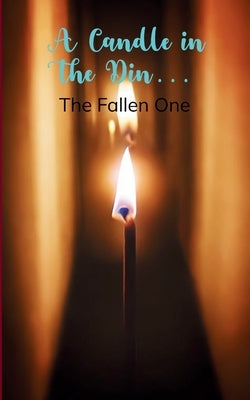 Candle in the Din... A Collection of Poems from my perspective by The Fallen One