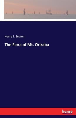 The Flora of Mt. Orizaba by Seaton, Henry E.