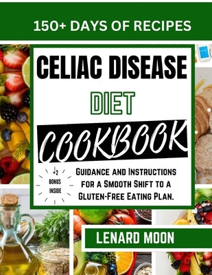 Celiac Disease Diet Cookbook: Guidance and Instructions for a Smooth Shift to a Gluten-Free Eating Plan. by Moon, Lenard