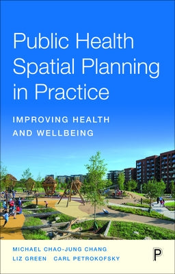 Public Health Spatial Planning in Practice: Improving Health and Wellbeing by Chao-Jung Chang, Michael