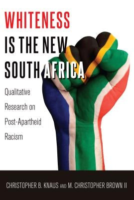 Whiteness Is the New South Africa: Qualitative Research on Post-Apartheid Racism by Steinberg, Shirley R.