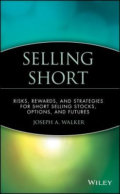 Selling Short: Risks, Rewards, and Strategies for Short Selling Stocks, Options, and Futures by Walker, Joseph a.