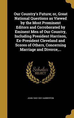 Our Country's Future; or, Great National Questions as Viewed by the Most Prominent Editors and Corroborated by Eminent Men of Our Country, Including P by Habberton, John 1842-1921