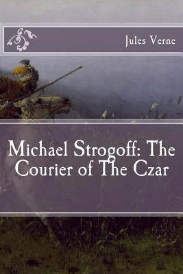 Michael Strogoff: The Courier of The Czar by Verne, Jules