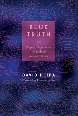 Blue Truth: A Spiritual Guide to Life & Death and Love & Sex by Deida, David