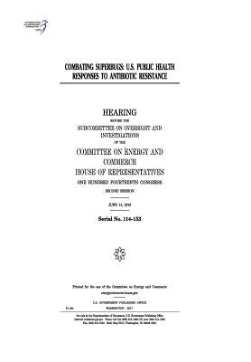 Combating superbugs: U.S. public health responses to antibiotic resistance: hearing before the Subcommittee on Oversight and Investigations by Representatives, United States House of