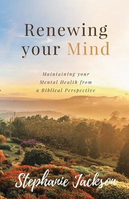 Renewing Your Mind: Maintaining your Mental Health from a Biblical Perpesctive by Jackson, Stephanie