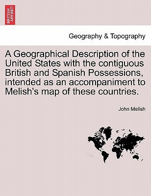 A Geographical Description of the United States with the contiguous British and Spanish Possessions, intended as an accompaniment to Melish's map of t by Melish, John