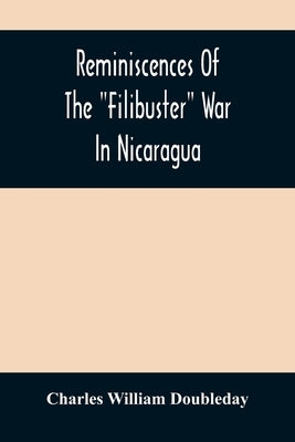 Reminiscences Of The Filibuster War In Nicaragua by William Doubleday, Charles