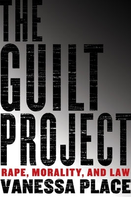The Guilt Project: Rape, Morality and Law by Place, Vanessa