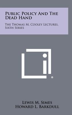 Public Policy and the Dead Hand: The Thomas M. Cooley Lectures, Sixth Series by Simes, Lewis M.