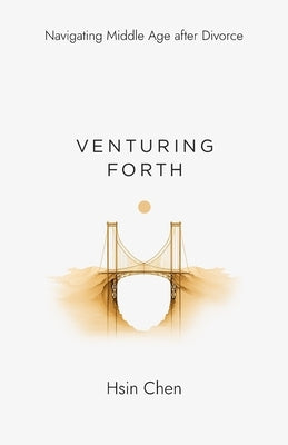 Venturing Forth: Navigating Middle Age after Divorce by Chen, Hsin