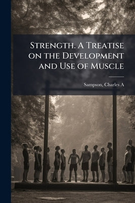 Strength. A Treatise on the Development and Use of Muscle by Sampson, C[harles] a. 1859-
