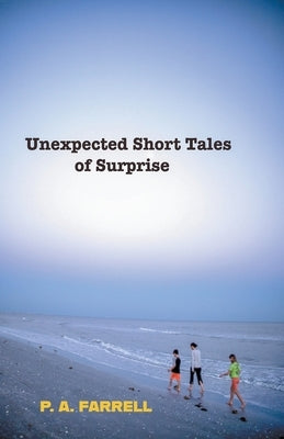 Unexpected Short Tales of Surprise by Farrell, P. A.