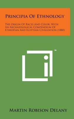 Principia of Ethnology: The Origin of Races and Color, with an Archaeological Compendium of Ethiopian and Egyptian Civilization (1880) by Delany, Martin Robison