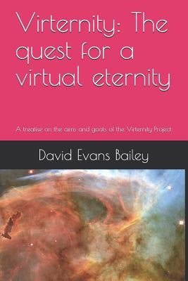 Virternity: The Quest for a Virtual Eternity: A Treatise on the Aims and Goals of the Virternity Project by Bailey, David Evans