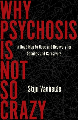 Why Psychosis Is Not So Crazy: A Road Map to Hope and Recovery for Families and Caregivers by Vanheule, Stijn
