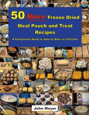 50 More Freeze Dried Meal Pouch and Treat Recipes: A Companion Book to John In Bibs on YouTube by Meyer, John