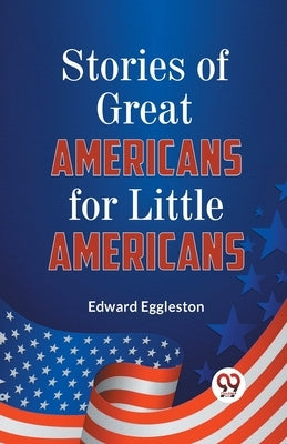 Stories of Great Americans for Little Americans by Eggleston, Edward
