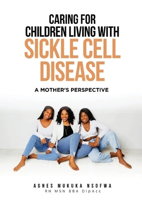 Caring For Children Living With Sickle Cell Disease - A Mother's Perspective by Nsofwa, Agnes