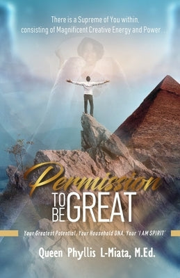 Permission To Be Great: Your Greatest Potential, Your Household DNA, Your 'I AM SPIRIT' by L-Miata, Queen Phyllis