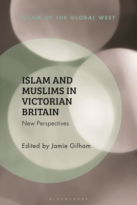 Islam and Muslims in Victorian Britain: New Perspectives by Gilham, Jamie