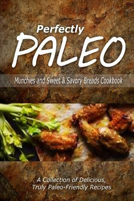 Perfectly Paleo - Munchies and Sweet & Savory Breads Cookbook: Indulgent Paleo Cooking for the Modern Caveman by Perfectly Paleo