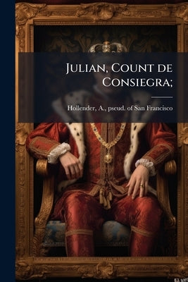 Julian, Count de Consiegra; by Hollender, A. Pseud ?. of San Francisco