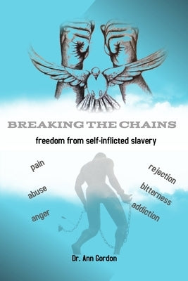 Breaking The Chains: Freedom From Self-Inflicted Slavery by Gordon, Ann