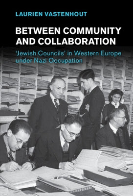 Between Community and Collaboration: 'Jewish Councils' in Western Europe Under Nazi Occupation by Vastenhout, Laurien