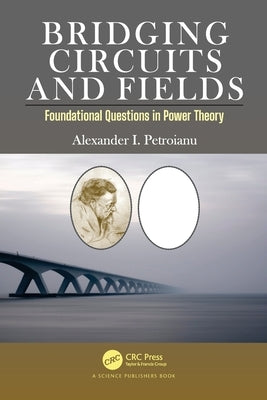 Bridging Circuits and Fields: Foundational Questions in Power Theory by Petroianu, Alexander I.
